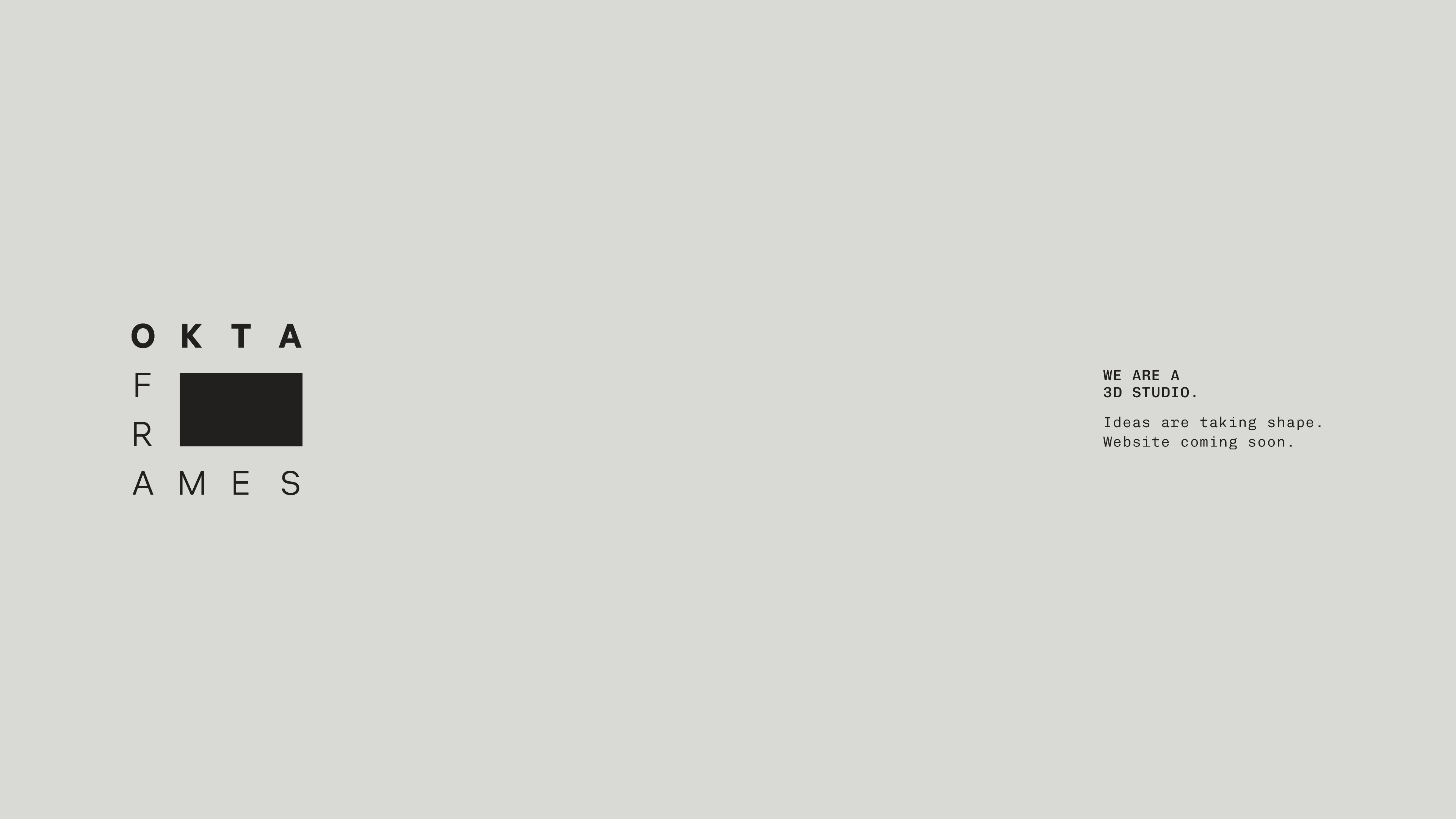 OKTA FRAMES — We are a 3D studio. Ideas are taking shape. Website coming soon.